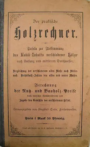 Cotta, Siegfried (Hrsg.): Der praktische Holzrechner. Tafeln zur Bestimmung des Kubik Inhalts der verschiedenen Hölzer nach Umfang und mittlerem Durchmesser. Vergleichung der verschiedenen alten Landesmaße.. 
