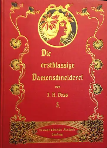 Voss, J. H: Die erstklassige Damenschneiderei. Neues Lehrbuch zum Selbstunterricht im Berechnen,  Massnehmen, Zuschneiden, Verarbeiten, Anprobieren und Bügeln von Damengarderoben aller Art, durch ausführlicche.. 