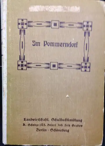 Sielaff, Adolf, Karl Schmidt Kurt Bischoff u. a: Im Pommerndorf. Lesebuch für ländliche Fortbildungsschulen und Hausbuch für die Landbevölkerung in Pommern. Im Auftrage des Pommerschen...