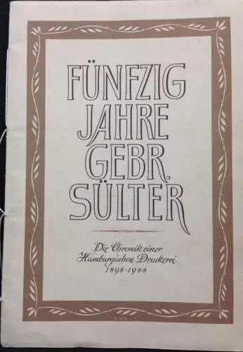 Sommer, J. Friedrich: Die Geschichte des Hauses Gebr. Sülter, Graphische Kunstanstalt Hamburg von 1898-1948. Deckeltitel: Fünzig Jahre Gebr. Sülter. Die Chronik einer Hamburgischen Druckerei 1898-1948. 