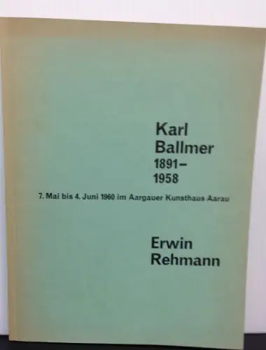 Karl Ballmer 1891 - 1958. / Erwin Rehmann. 7. Mai bis 4. Juni1960 im Aargauer Kunsthaus Aarau. Katalog zur Ausstellung. 