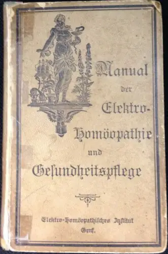 Manual der Elektro-Homöopathie und Gesundheitspflege und für die Erkennung, Selbstbehandlung und Heilung der Krankheiten. 