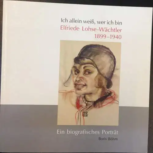 Böhm, Boris: Ich allein weiß, wer ich bin. Elfriede Lohse-Wächtler (1899-1940). Ein biografisches Porträt. 