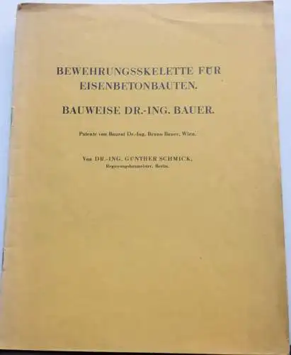 Schmick, G: Bewehrungsskelette für Eisenbetonbauten. Bauweise Dr.-Ing. Bauer. Patente von Baurat Dr.-Ing. Bruno Bauer, Wien. 