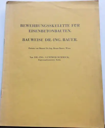 Schmick, G: Bewehrungsskelette für Eisenbetonbauten. Bauweise Dr.-Ing. Bauer. Patente von Baurat Dr.-Ing. Bruno Bauer, Wien. 