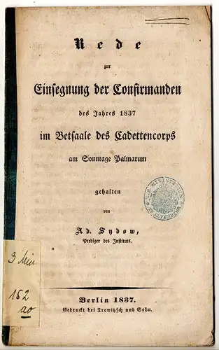 Sydow, A. v: Rede zur Einsegnung der Confirmanden des Jahres 1837 im Betsaale des Cadettencorps am Sonntage Palmarum gehalten. Mit Liste der Confirmanden. 