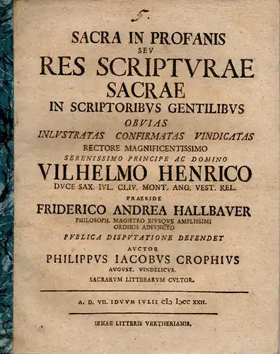 Crophius (Croph), Philipp Jacob: aus Augsburg: Sacra in profanis seu res scripturae sacrae in scriptoribus gentilibus. Theologische Inaugural-Dissertation. (Über heiliges in Ungeweihtem oder der Gegenstand heiliger Schriften bei heidnischen Autoren). 