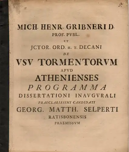 Gribner, Michael Heinrich: De usu tormentorum apud Athenienses programma. (Über den Gebrauch der Folterwerkzeuge bei den Athenern). Einladungsprogramm anlässlich der Inauguraldisputation von Georg Matthias Selperth. 