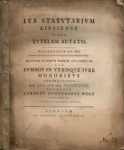 Wolf, Carl Gottfried: aus Leipzig: Juristische Inaugural-Dissertation. Ius statutarium Lipsiense circa tutelam aetatis. (Das Statutenrecht in Leipzig bezüglich der Vormundschaft auf Lebenszeit). 