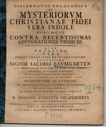 Urlsperger, Johann August: Theologische Dissertation. Mysteriorum Christianae fiedei vera indole eorumque contra recentissimas oppugnationes vindiciis (über die wahre Naturanlage des christlichen Glaubens an Mysterien). 