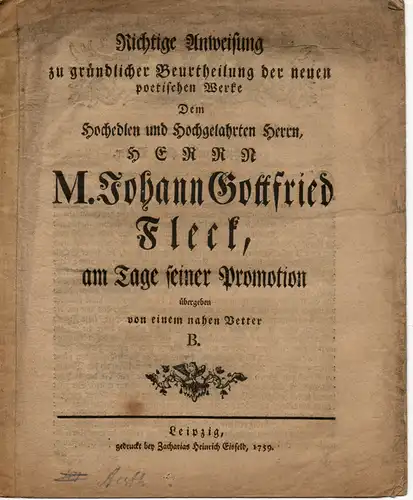 Richtige Anweisung zu gründlicher Beurtheilung der neuen poetischen Werke. Dem hochedlen und hochgelährten Herrn, Herrn Johann Goffried Fleck, am Tage seiner Promotion übergeben von einem nahen Vetter B. 