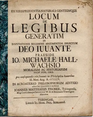 Fischer, Johann Matthaeus: aus Tübingen: Juristische Dissertation. Ex iurisprudentia naturali gentiumque locum de legibus generatim. 