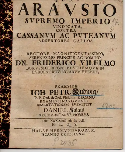Kalau, Daniel: aus Königsberg: Historische Dissertation. Arausio supremo imperio vindicata contra Cassanum ac Puteanum adsertores Gallos. (Arausio, dem höchsten Reich angehörig, gegen die gallischen Befreier der Cassaner und Puteaner). 