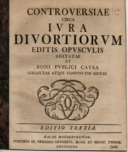 Controversiae circa iura divortiorum : editis opusculis agitatae et boni publici causa collectae, atque conjunctim editae (Über das Ehescheidungsrecht). Editio tertia. 