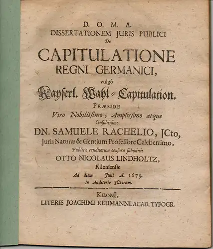 Lindholtz, Otto Nicolaus: aus Kiel: Juristische Dissertation. De Capitulatione Regni Germanici, vulgo Kayserl. Wahl-Capitulation. 