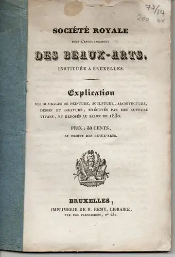 Société Royale pour l'encouragement des Beaux-Arts, instituée a Bruxelles. Explication des ouvrages de peinture, sculpture, architecture, dessin et Gravure, exécutés par des auteurs vivans, et exposés au salon de 1830. 