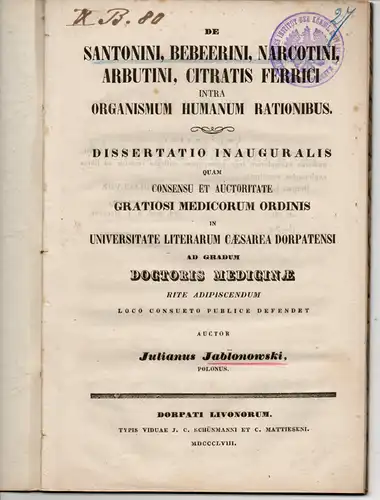 Jablonowski, Julianus aus Polen: De santonini, bebeerini, narcotini, arbutini, citratis ferrici intra organismum humanum rationibus. Medizinische Dissertation. 