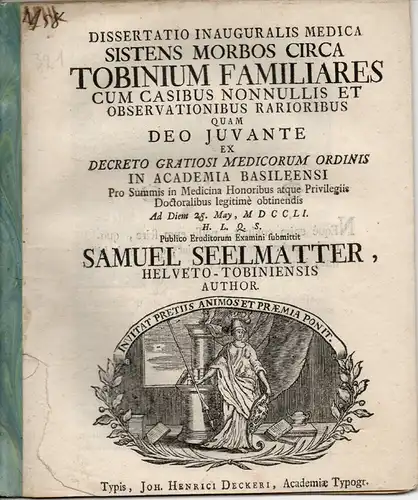 Seelmatter, Samuel aus Zofingen/Aargau (Schweiz): Medizinische Inaugural Dissertation. Sistens morbos circa Tobinium familiares cum casibus nonnullis et observationibus rarioribus. (Über Krankheiten bezüglich Familien in der.. 