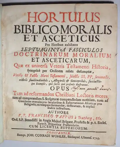 Pappus von Trazberg, Franz: Hortulus biblico-moralis et asceticus pro floribus exhibens septuaginta fasciculos doctrinarum moralium et asceticarum, quae ex universa Veteris Testiamenti Historia, synopticè per Ordinem relata desumptae. 