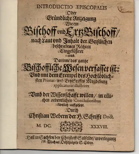 Weber, Christian: Introductio Episcopalis Oder Gründliche Anzeigung Wie ein Bischoff und ErtzBischoff / nach Laut und Inhalt der Geistlichen beschriebenen Rechten Eingeführet wird. Darinne das...