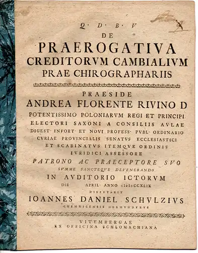Schulze, Johann Daniel: aus Chemnitz: Juristische Abhandlung. De Praerogativa Creditorum Cambialium Prae Chirographariis (Über die bessere Stellung der Wechselgläubiger gegenüber den Schuldgläubigern, die allein auf.. 