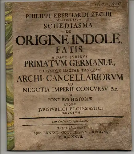 Zech, Philipp Eberhard: Schediasma de origine, indole fatis atque iuribus primatum Germaniae, eorumque maxime tanquam archi-cancelliorum ad negotia imperii concursu etc. ex fontibus historiae atque iuris publici ecclesiastici deductum. 