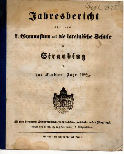 Pielmair, Wolfgang: Die vorzüglichsten Pflichten studirenden Jünglings. Jahresber. ü.d. k. Gymnasium und die lateinische Schule in Straubing für das Studien-Jahr 1854/55. 