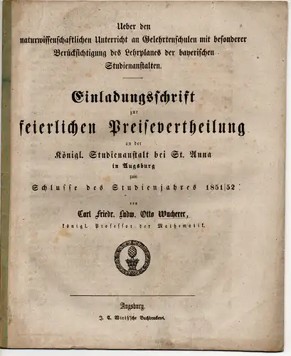 Wucherer, Carl Friedrich Ludwig Otto: Ueber den naturwissenschaftlichen Unterricht an Gelehrtenschulen mit besonderer Berücksichtigung des Lehrplanes der bayerischen Studienanstalten. Schulprogr. Königliches Gymnasium bei St. Anna, 1851/52. 