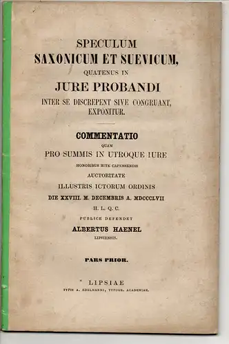 Haenel, Albert: aus Leipzig: Speculum Saxonicum et Suevicum quatenus in iure probandi inter se discrepent sive congruant, exponitur, pars prior: Commentatio quam pro summis in Utroque iure. Dissertation. 