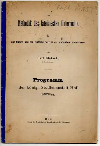 Dietsch, Karl: Zur Methodik des lateinischen Unterrichts: 1. Teil: Das Nomen und der einfache Satz in der untersten Lateinklasse. Programm der königl. Studienanstalt Hof 1878/79. 