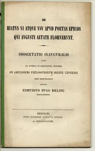 Bieling, Edmund Hugo: aus Berlin: De hiatus Vi atque usu apud poetas epicos qui Augusti aetate floruerunt. Dissertation. 