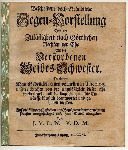 J.V.L.N.V.D.M: Bescheidene doch Gründliche Gegen Vorstellung Von der Zuläßigkeit nach Göttlichen Rechten der Ehe Mit des Verstorbenen Weibes Schwester : Darinnen Das Bedencken eines vornehmen.. 