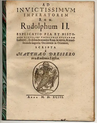 Dresser, Matthaeus: Ad invictissimum Imperatorem Rom. Rudolphum II. Explicatio pia et historica dicti, seu vaticinii cuiusdam Lactantii, de delendo nomine Rom. in terris, & transferendo imperio Occidentis in Orientem. 