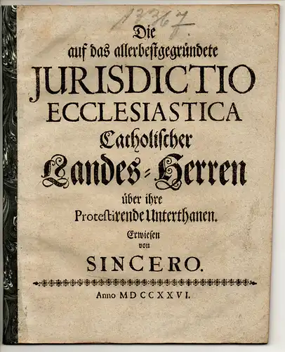 Sincero: Die auf das allerbestgegründete Jurisdictio Ecclesiastica Catholischer Landes-Herren über ihre Protestirende Unterthanen. 