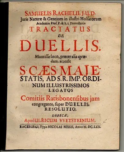 Rachel, Samuel: Tractatus de duellis, Mantissae loco, praeter alia quaedam, accessit S. Caes. Majestatis, ad S. R. Imp. ordinum illustrissimos legatos comitiis Ratisbonensis iam congregatos, super duellis resolutio. 