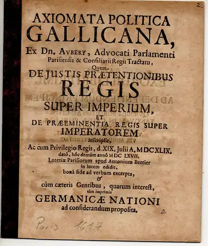 Aubery, Antoine: Axiomata politica Gallicana, ex Dn. Aubery ... tractatu, quem de justis praetentionibus Regis super Imperium, et de praeeminentia Regis super Imperatorem inscripsit, ac cum privilegio regis, d. XIX. Julii A. MDCXLIX. dato, hoc demum anno 