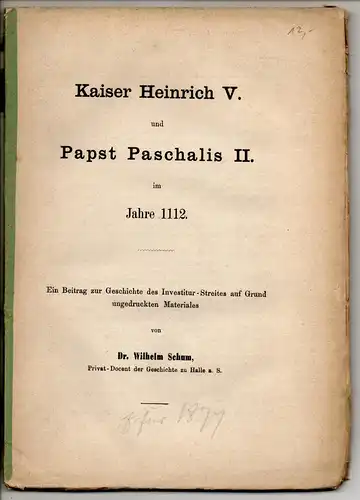 Schum, Wilhelm: Kaiser Heinrich V. und Papst Paschalis II. im Jahre 1112 : ein Beitrag zur Geschichte des Investitur Streites auf Grund ungedruckten Materials. Sonderdruck.. 