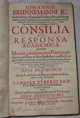 Brunnemann, Johann: Consilia Sive Responsa Academica, In quibus Materiae gravissimae inter Principes pariter ac privatos in foris illustribus ventilatae, ex Iure Publico ac Privato, Feudali ac Canonico, per Rationes Dubitandi & Decidendi proponuntur ac ne