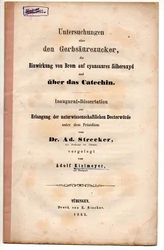 Kielmeyer, Adolf: aus Stuttgart: Untersuchungen über den Gerbsäurezucker, die Einwirkung von Brom auf cyansaures Silberoxyd und über das Catechin. Dissertation. 
