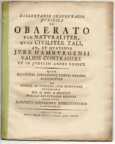 Schroetteringk, Martin Hieronymus: aus Hamburg: Juristische Inaugural-Dissertation. De obaerato tam naturaliter, quam civiliter tali, an, et quatenusiure Hamburgensi valide contrahere et in iudicio agere possit. 