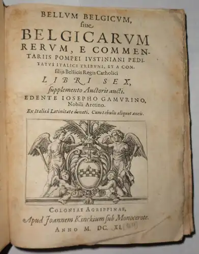 Giustiniano, Pompeo: Bellum Belgicum, sive Belgicarum Rerum, e commentariis Pompei Iustiniani Peditatus Italici Tribuni, et a confiliis Bellicis Regis Catholici libri sex, supplemento auctoris aucti. Ex Italica Latinitate donati. Edente Josepho Gamurino. 