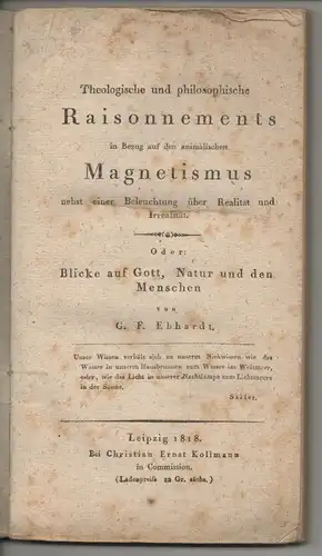 Ebhardt, Gotthilf Friedrich: Theologische und philosophische Raisonnements in Bezug auf den animalischen Magnetismus : nebst einer Beleuchtung über Realität und Irrealität oder: Blicke auf Gott, Natur und den Menschen. 