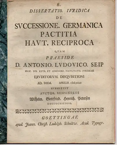 Petersen, Wilhelm Gottfried Henrich  aus Rostock: De successione Germanica pactitia haut. Reciproca (Über die vereinbarte und nicht zurückführbare deutsche Erbfolge/Thronfolge). 