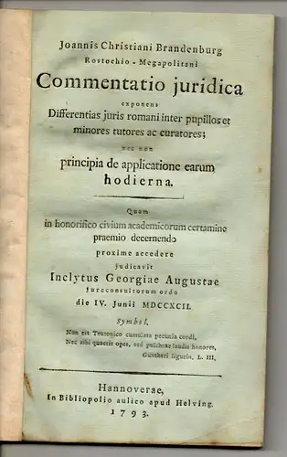 Brandenburg, Johann Christian: aus Rostock: Commentatio iuridica. exponens Differentias juris romani inter pupillos et minores, tutores ac curatores; nec non principia de applicatione earum hodierna (Gerichtlicher Kommentar hinsichtlich der Unterschiede i