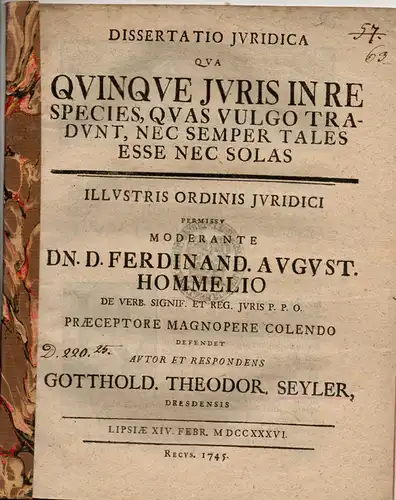 Seyler, Gotthold Theodor aus Dresden: Quinque iuris in re species, quas vulgo tradunt, nec semper tales esse nec solas (Einige Fälle des Sachenrechts, die allgemein berichten, weder immer so sind noch einzig). 