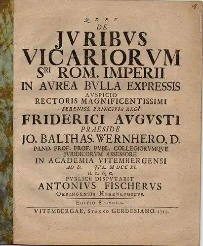 Fischer, Anton: aus Öhringen/Hohenlohe: De iuribus vicariorum S.ri Rom. Imperii in Aurea Bulla expressis (Die Rechte der Vikare der römischen Reichs, wie sie in der Goldenen Bulle verzeichnet sind). Editio secunda. 