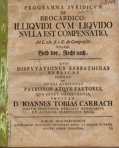 Carrach, Johann Tobias: Programma iuridicum de brocardico: Illiquidi cum liquido nulla est compensatione, ad l. ult. §. 1. C. de compensat. vulgo: Geld vor, Recht nach. 