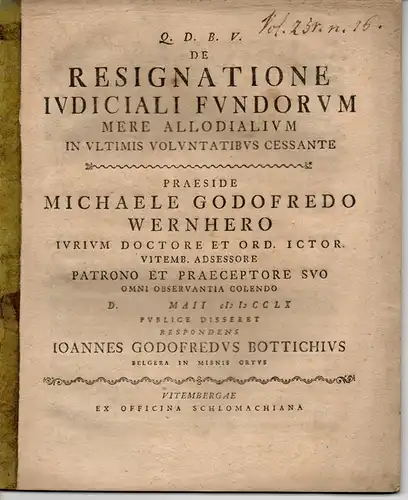 Bottich, Johann Gottfried aus Belgera in Misnis: De resignatione iudiciali fundorum mere allodialium in ultimis voluntatibus cessante (Über den Verzicht gerichtlicher Landgüter). 