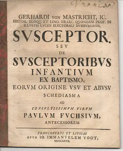 Mastricht, Gerhard von: Juristische Abhandlung. Susceptor seu de susceptoribus infantium ex baptismo, eorum origine usu et abusu schediasma (Pate oder über Paten der Kinder nach der christlichen Taufe). 