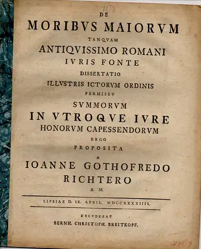 Richter, Johann Gottfried aus Altenburg: Juristische Inaugural-Dissertation. De moribus maiorum tanquam antiquissimo Romani iuris fonte. (Die Sitten der Vorfahren gleichwie die älteste Quelle des römischen Rechts). 